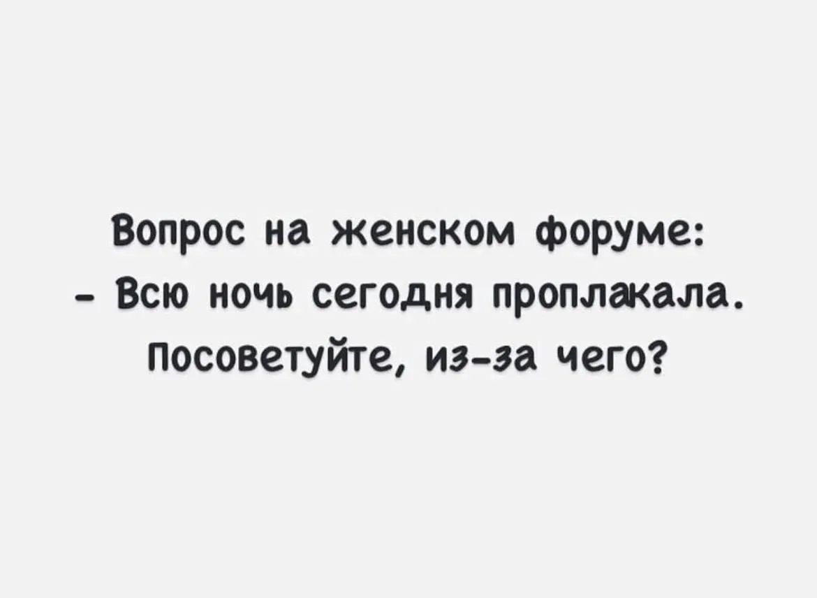 Вопрос на женском форуме: - Всю ночь сегодня проплакала. Посоветуйте, из-за чего?