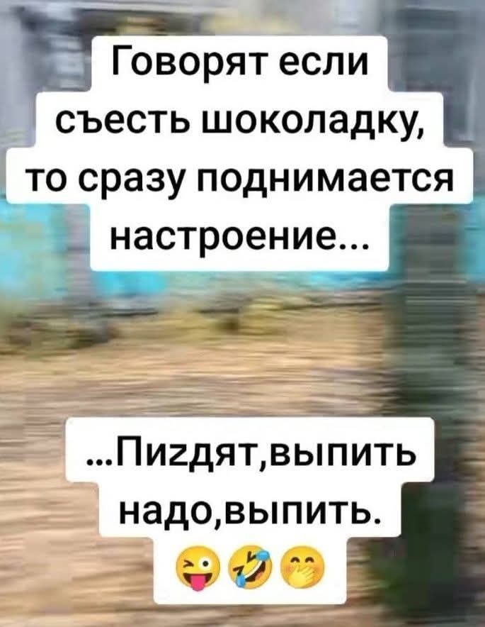 Говорят если съесть шоколадку, то сразу поднимается настроение... ...Пиздят, выпить надо, выпить.