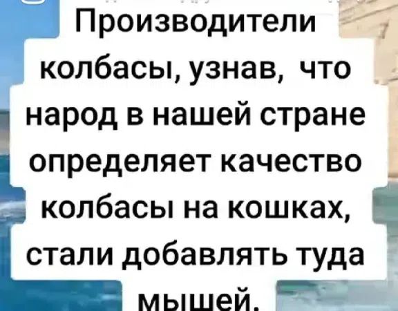 Производители колбасы, узнав, что народ в нашей стране определяет качество колбасы на кошках, стали добавлять туда мышей.