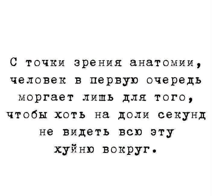 С точки зрения анатомии, человек в первую очередь моргает лишь для того, чтобы хоть на доли секунд не видеть всю эту хуйню вокруг.