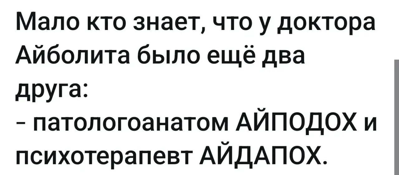 Мало кто знает, что у доктора Айболита было ещё два друга: - патологоанатом АЙПОДОХ и психотерапевт АЙДАПОХ.