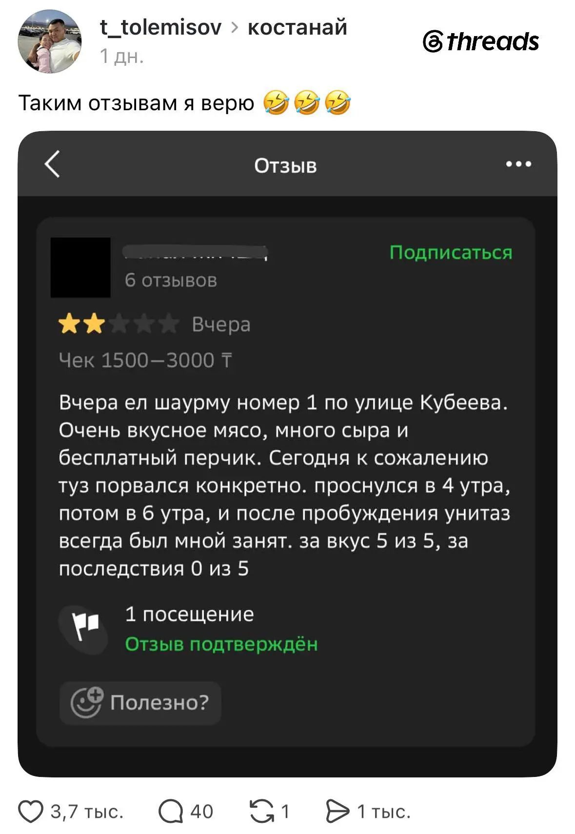 t_tolemisov костанай 1 дн. Таким отзывам я верю Отзыв Подписаться 6 отзывов Вчера Чек 1500-3000 Т Вчера ел шаурму номер 1 по улице Кубеева. Очень вкусное мясо, много сыра и бесплатный перчик. Сегодня к сожалению туз порвался конкретно. проснулся в 4 утра, потом в 6 утра, и после пробуждения унитаз всегда был мной занят. за вкус 5 из 5, за