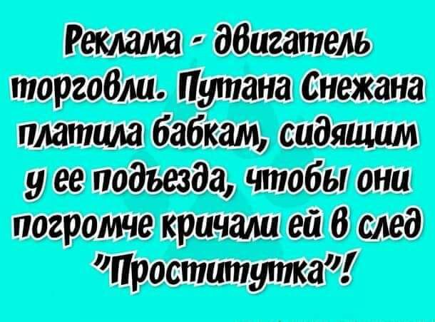Реклама - двигатель торговли. Путана Снежана платила бабкам, сидящим у ее подъезда, чтобы они погромче кричали ей в след 
