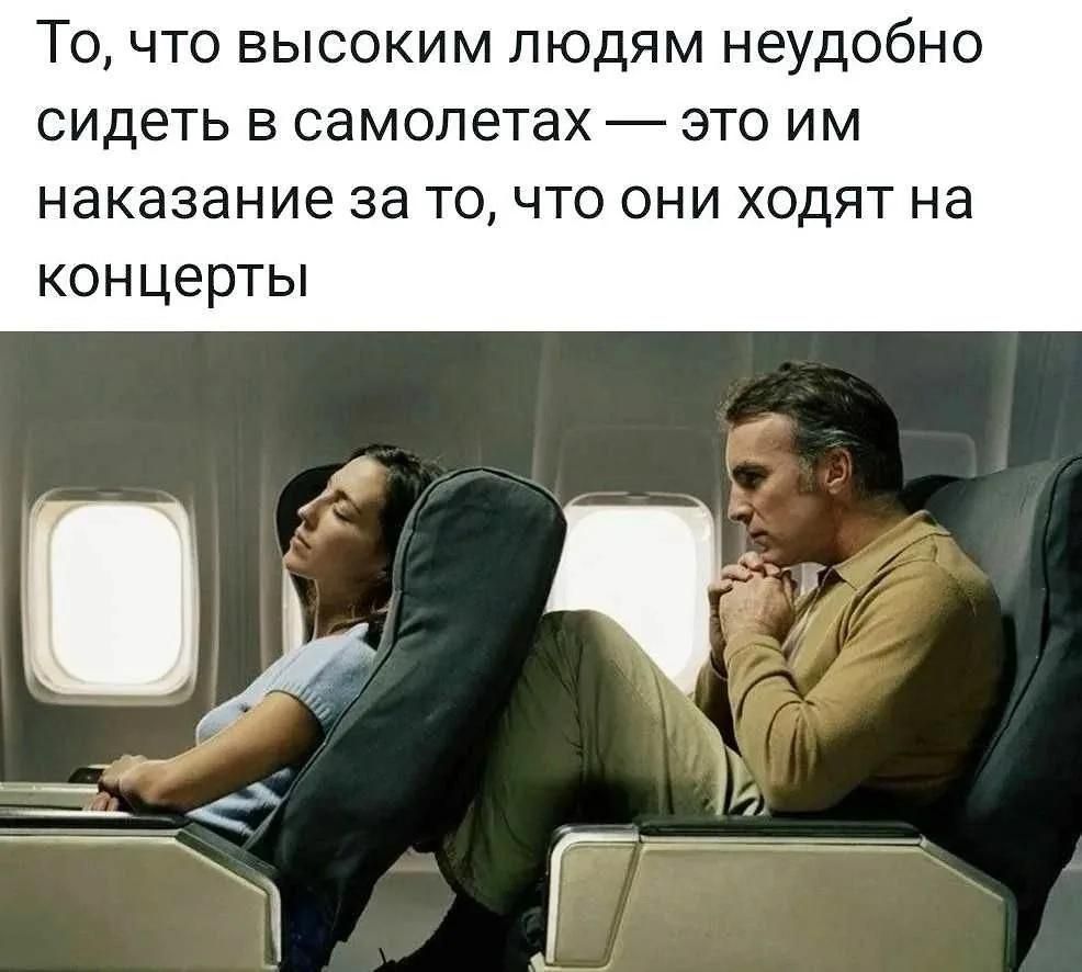 То, что высоким людям неудобно сидеть в самолетах — это им наказание за то, что они ходят на концерты