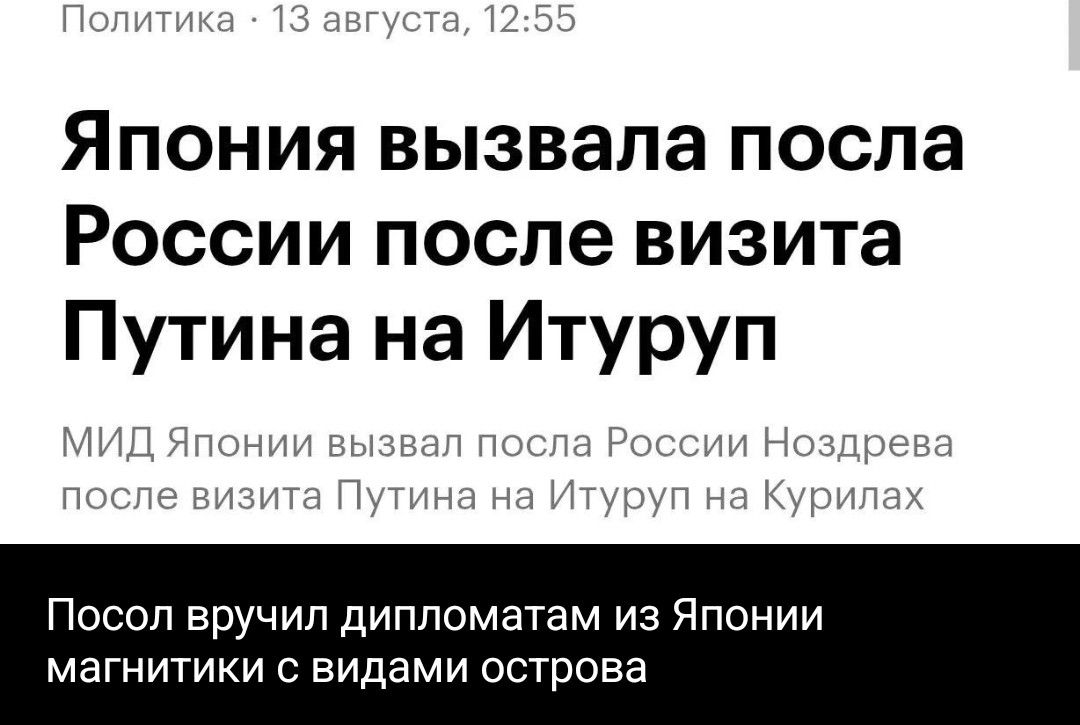 Политика · 13 августа, 12:55 Япония вызвала посла России после визита Путина на Итуруп МИД Японии вызвал посла России Ноздрева после визита Путина на Итуруп на Курилах Посол вручил дипломатам из Японии магнитики с видами острова
