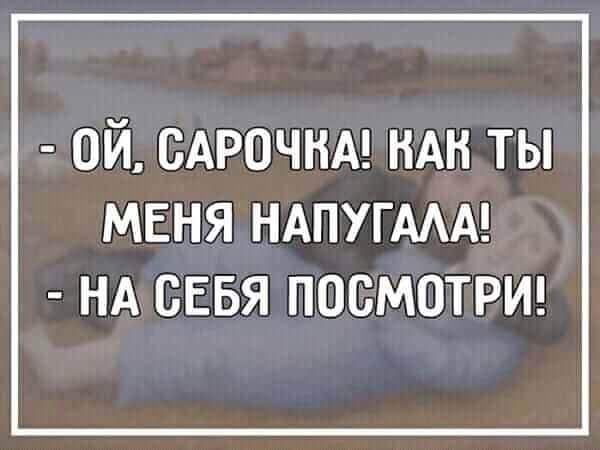 Ой, Сарочка! Как ты меня напугала! На себя посмотри!