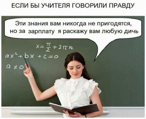 ЕСЛИ БЫ УЧИТЕЛЯ ГОВОРИЛИ ПРАВДУ. Эти знания вам никогда не пригодятся, но за зарплату я раскажу вам любую дичь