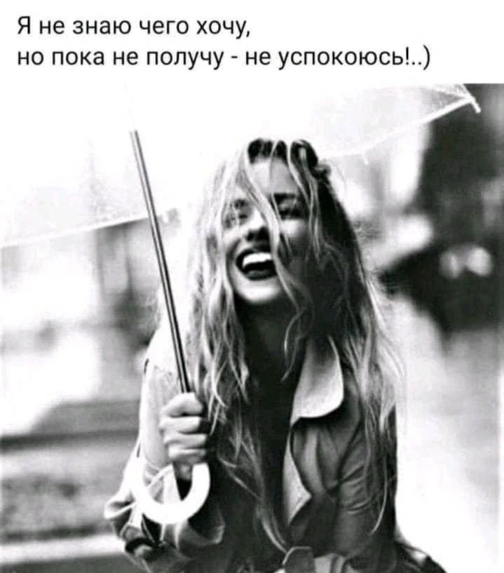 Я не знаю чего хочу, но пока не получу - не успокоюсь!..)