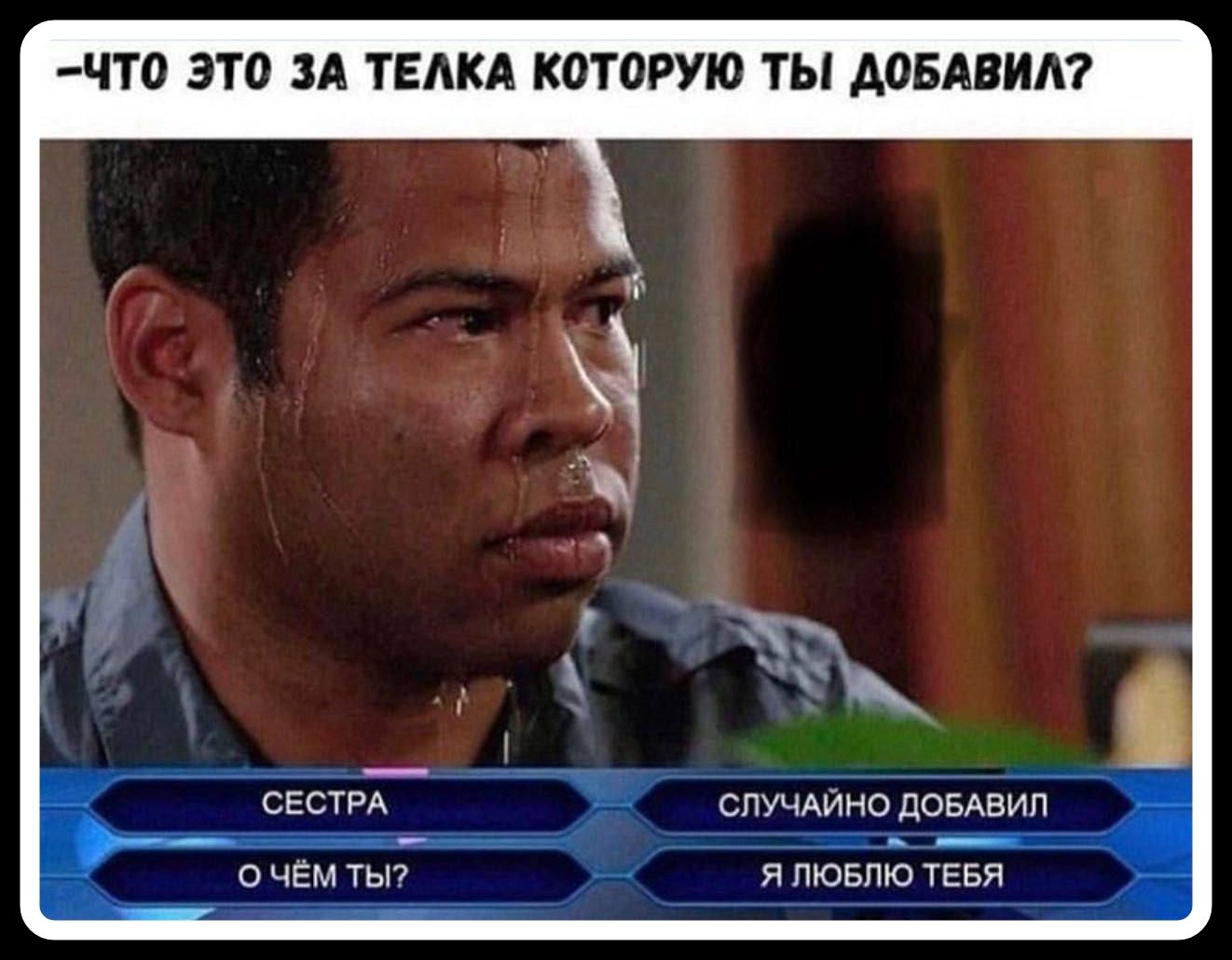 —ЧТО ЭТО ЗА ТЕЛКА КОТОРУЮ ТЫ ДОБАВИЛ? СЕСТРА СЛУЧАЙНО ДОБАВИЛ О ЧЁМ ТЫ? Я ЛЮБЛЮ ТЕБЯ