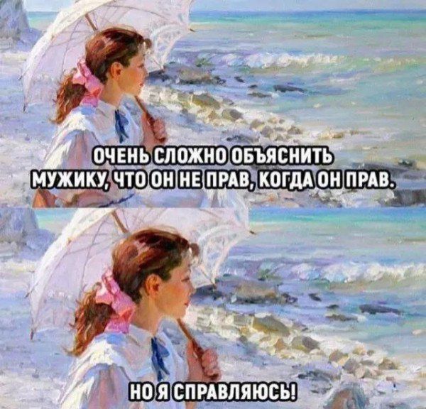ОЧЕНЬ СЛОЖНО ОБЪЯСНИТЬ МУЖИКУ, ЧТО ОН НЕ ПРАВ, КОГДА ОН ПРАВ. НО Я СПРАВЛЯЮСЬ!