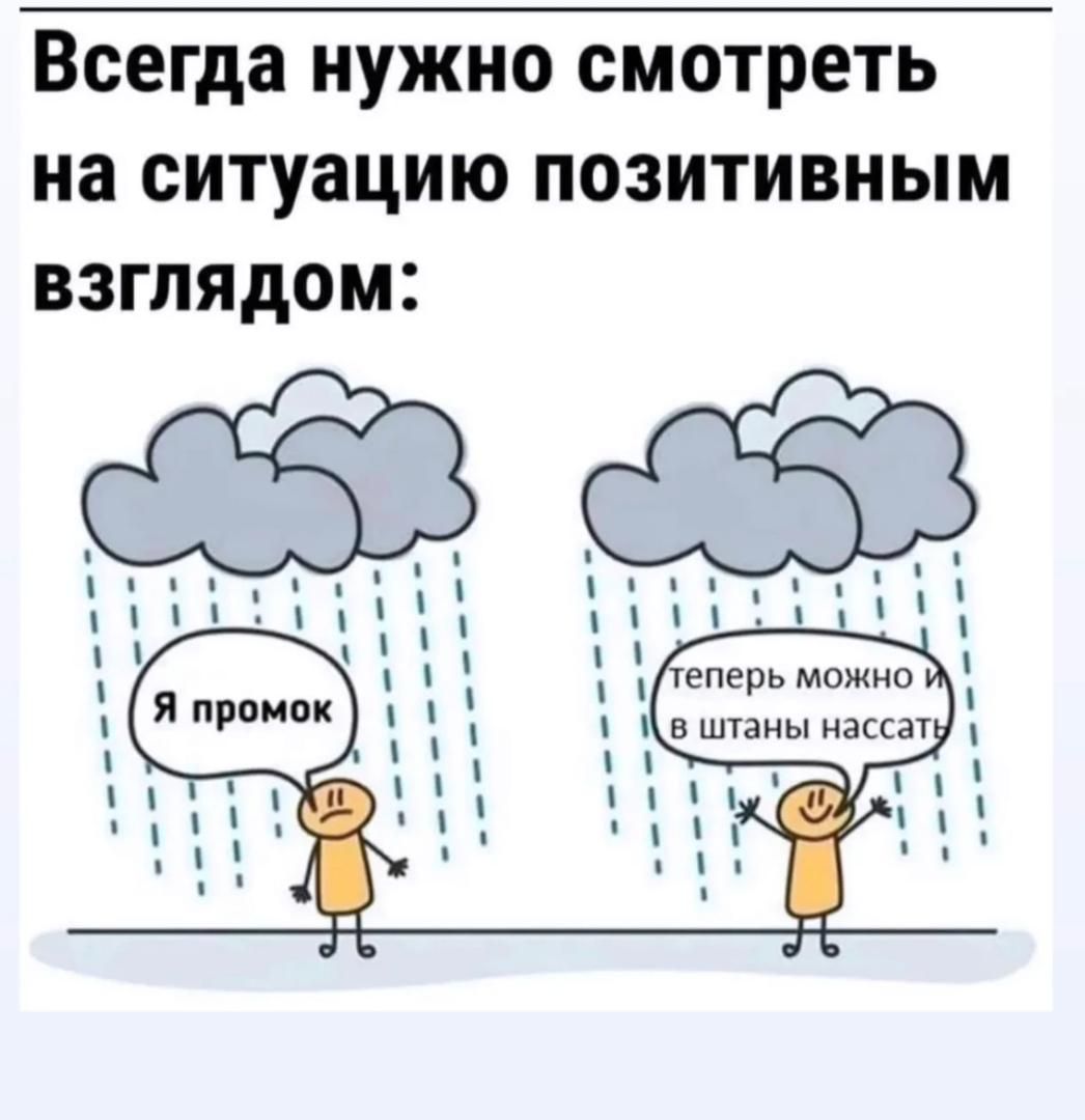Всегда нужно смотреть на ситуацию позитивным взглядом: Я промок теперь можно и в штаны нассать