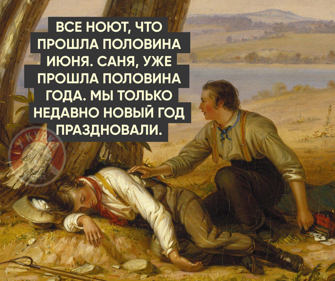ВСЕ НОЮТ, ЧТО ПРОШЛА ПОЛОВИНА ИЮНЯ. САНЯ, УЖЕ ПРОШЛА ПОЛОВИНА ГОДА. МЫ ТОЛЬКО НЕДАВНО НОВЫЙ ГОД ПРАЗДНОВАЛИ.