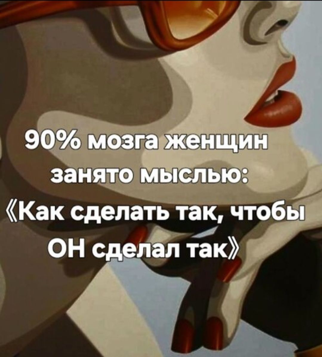 90% мозга женщин занято мыслью: «Как сделать так, чтобы ОН сделал так»