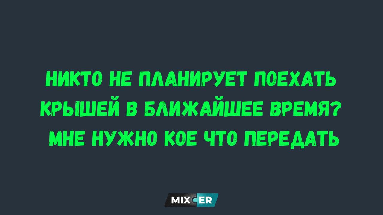 НИКТО НЕ ПЛАНИРУЕТ ПОЕХАТЬ КРЫШЕЙ В БЛИЖАЙШЕЕ ВРЕМЯ? МНЕ НУЖНО КОЕ ЧТО ПЕРЕДАТЬ