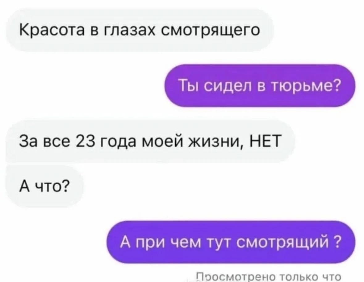Красота в глазах смотрящего
Ты сидел в тюрьме?
За все 23 года моей жизни, НЕТ
А что?
А при чем тут смотрящий ?