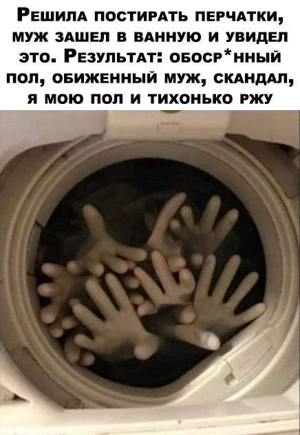 Решила постирать перчатки, муж зашел в ванную и увидел это. Результат: обосрнный пол, обиженный муж, скандал, я мою пол и тихонько ржу