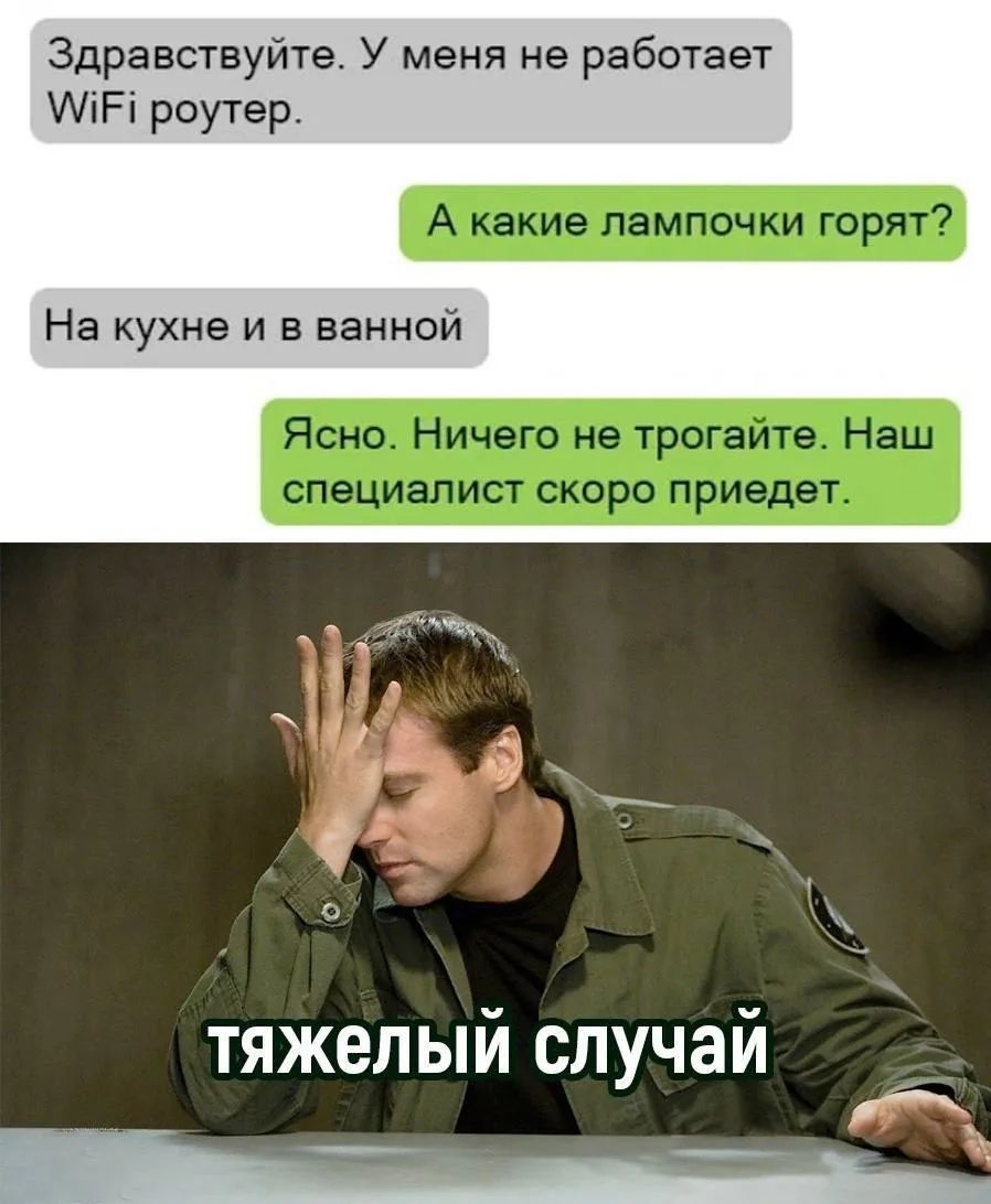 Здравствуйте. У меня не работает WiFi роутер. А какие лампочки горят? На кухне и в ванной. Ясно. Ничего не трогайте. Наш специалист скоро приедет. тяжелый случай