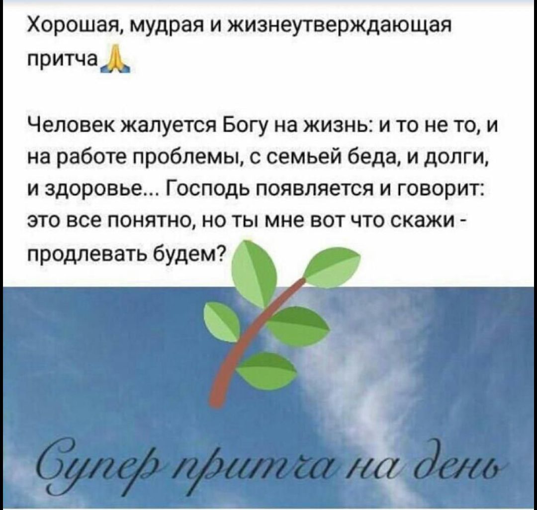 Хорошая, мудрая и жизнеутверждающая притча. Человек жалуется Богу на жизнь: и то не то, и на работе проблемы, с семьей беда, и долги, и здоровье... Господь появляется и говорит: это все понятно, но ты мне вот что скажи - продлевать будем? Супер притча на день