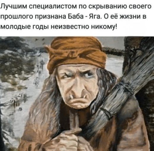 Лучшим специалистом по скрыванию своего прошлого признана Баба - Яга. О её жизни в молодые годы неизвестно никому!