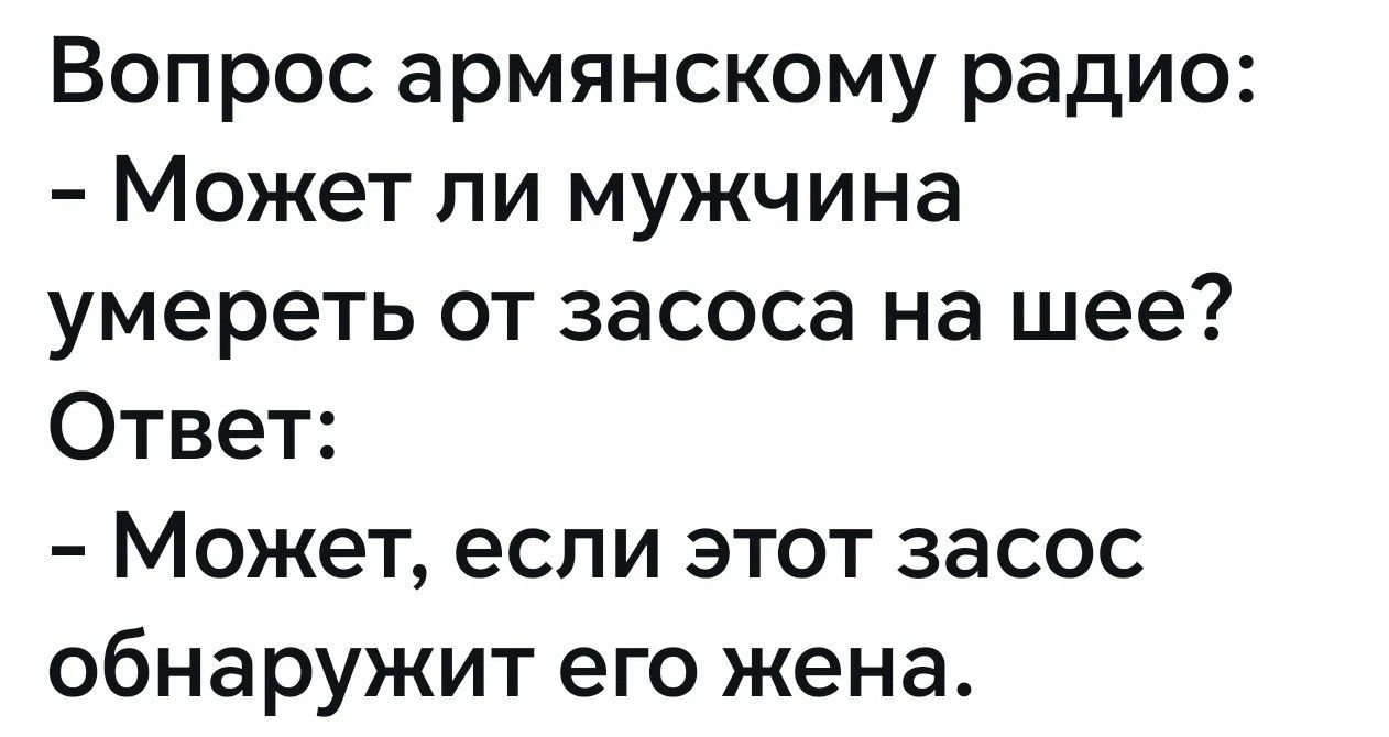 Вопрос армянскому радио: - Может ли мужчина умереть от засоса на шее? Ответ: - Может, если этот засос обнаружит его жена.