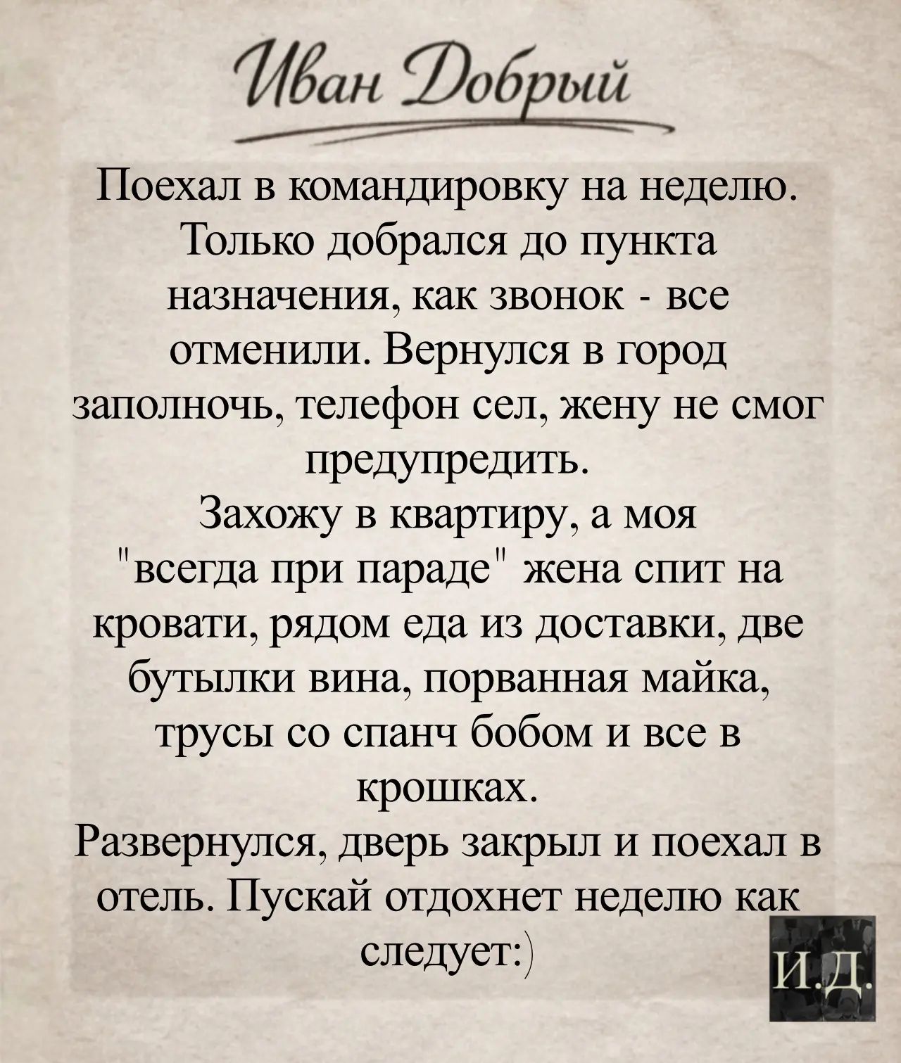 Иван Добрый Поехал в командировку на неделю. Только добрался до пункта назначения, как звонок - все отменили. Вернулся в город заполночь, телефон сел, жену не смог предупредить. Захожу в квартиру, а моя 