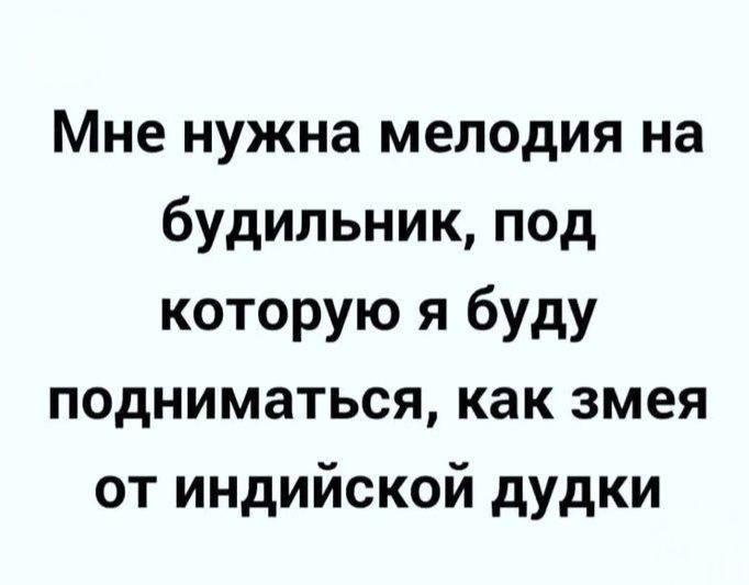 Мне нужна мелодия на будильник, под которую я буду подниматься, как змея от индийской дудки