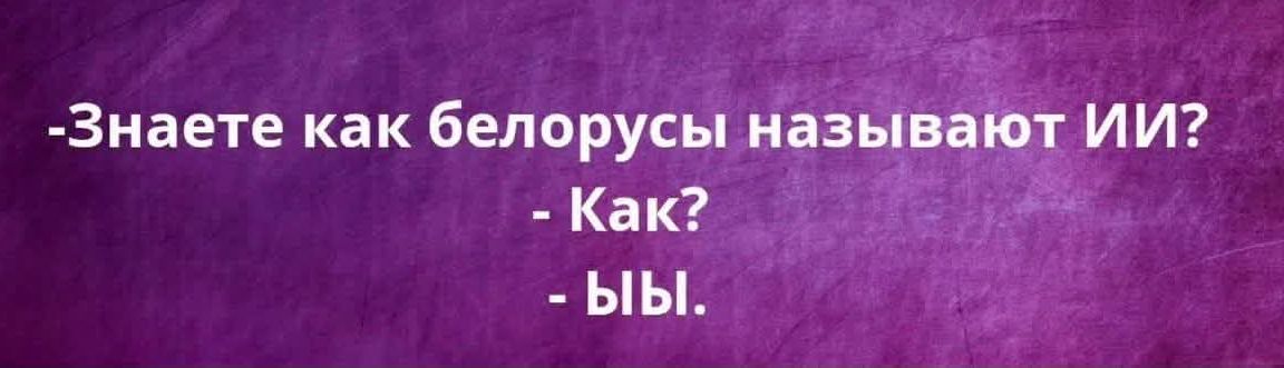 -Знаете как белорусы называют ИИ?
- Как?
- ЫЫ.