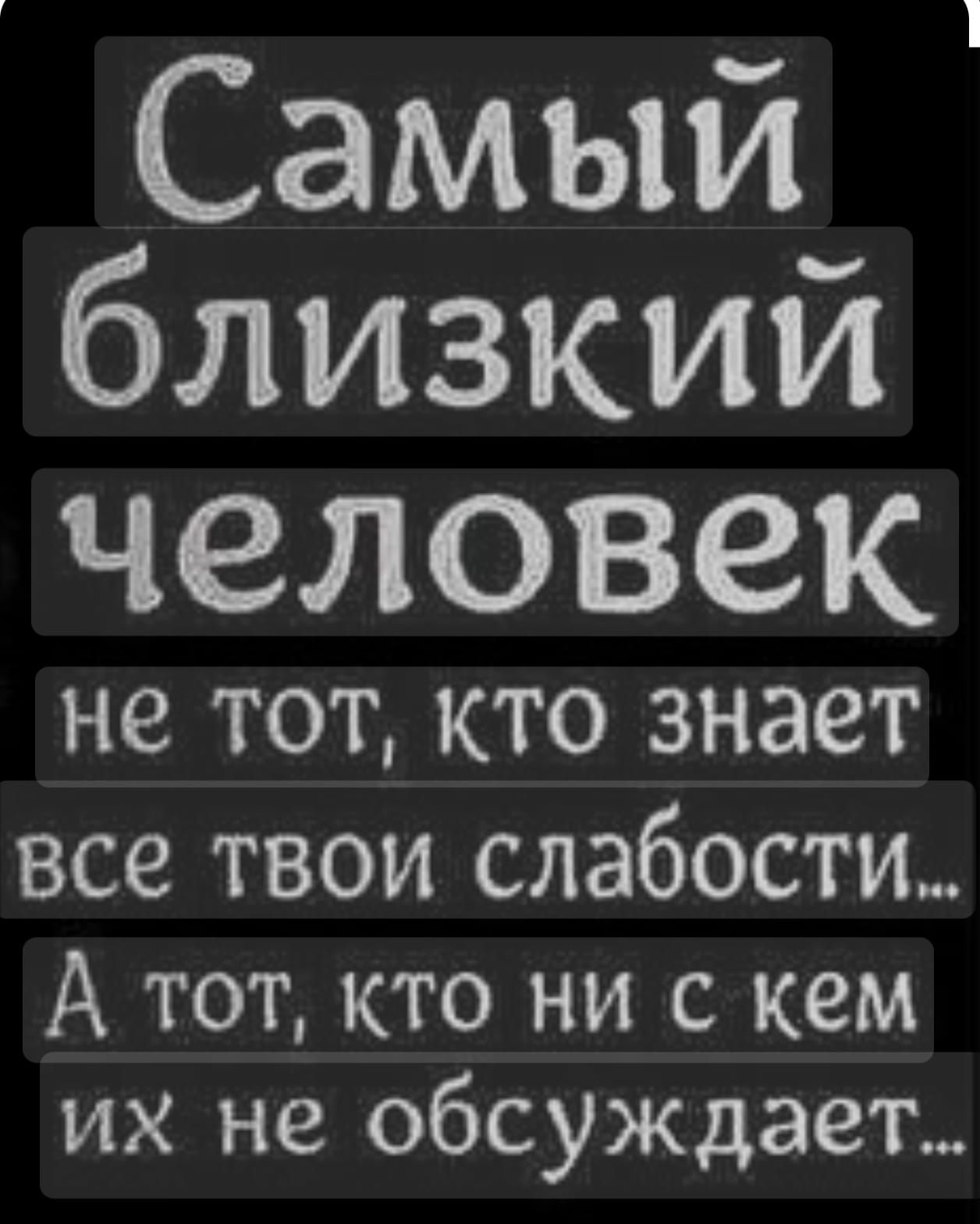Самый близкий человек не тот, кто знает все твои слабости... А тот, кто ни с кем их не обсуждает...