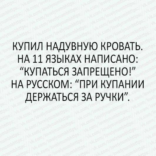 КУПИЛ НАДУВНУЮ КРОВАТЬ. НА 11 ЯЗЫКАХ НАПИСАНО: “КУПАТЬСЯ ЗАПРЕЩЕНО!” НА РУССКОМ: “ПРИ КУПАНИИ ДЕРЖАТЬСЯ ЗА РУЧКИ”.