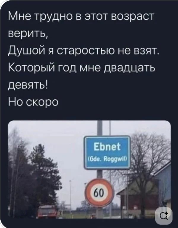Мне трудно в этот возраст верить, Душой я старостью не взят. Который год мне двадцать девять! Но скоро Ebnet (Gde. Roggwil) 60