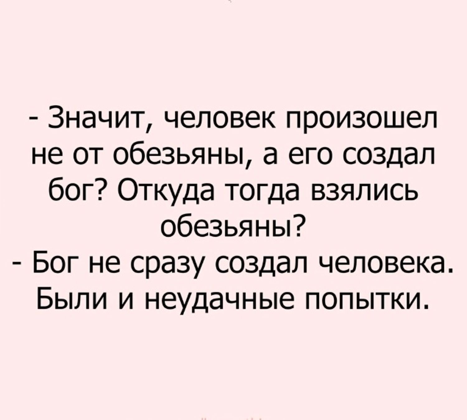 Значит, человек произошел не от обезьяны, а его создал бог? Откуда тогда взялись обезьяны? Бог не сразу создал человека. Были и неудачные попытки.