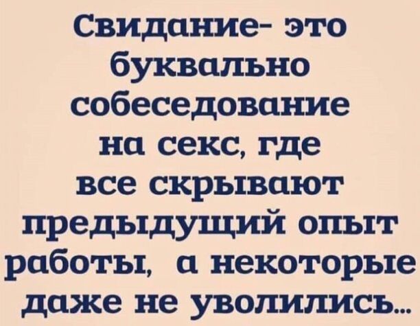 Свидание — это буквально собеседование на секс, где все скрывают предыдущий опыт работы, а некоторые даже не уволились...