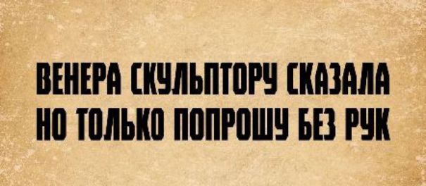 ВЕНЕРА СКУЛЬПТОРУ СКАЗАЛА НО ТОЛЬКО ПОПРОШУ БЕЗ РУК