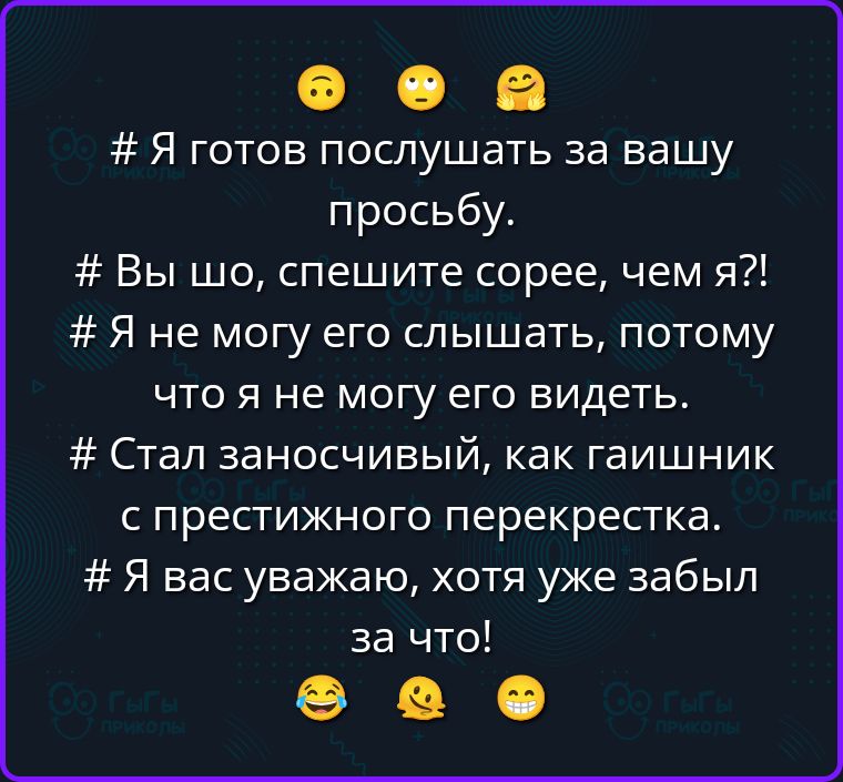 # Я готов послушать за вашу просьбу. # Вы шо, спешите сорее, чем я?! # Я не могу его слышать, потому что я не могу его видеть. # Стал заносчивый, как гаишник с престижного перекрестка. # Я вас уважаю, хотя уже забыл за что!