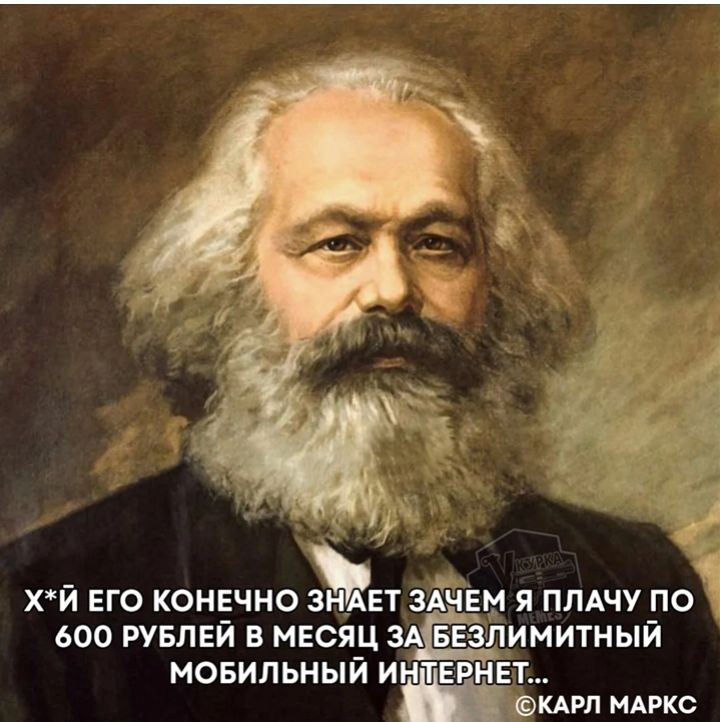 Х*Й ЕГО КОНЕЧНО ЗНАЕТ ЗАЧЕМ Я ПЛАЧУ ПО 600 РУБЛЕЙ В МЕСЯЦ ЗА БЕЗЛИМИТНЫЙ МОБИЛЬНЫЙ ИНТЕРНЕТ... ©КАРЛ МАРКС