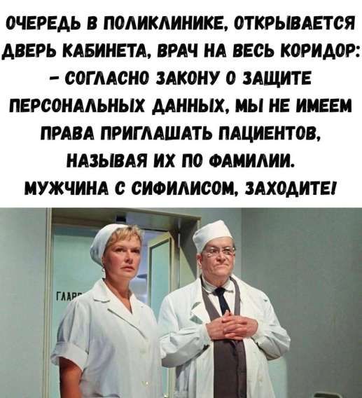 ОЧЕРЕДЬ В ПОЛИКЛИНИКЕ, ОТКРЫВАЕТСЯ ДВЕРЬ КАБИНЕТА, ВРАЧ НА ВЕСЬ КОРИДОР: – СОГЛАСНО ЗАКОНУ О ЗАЩИТЕ ПЕРСОНАЛЬНЫХ ДАННЫХ, МЫ НЕ ИМЕЕМ ПРАВА ПРИГЛАШАТЬ ПАЦИЕНТОВ, НАЗЫВАЯ ИХ ПО ФАМИЛИИ. МУЖЧИНА С СИФИЛИСОМ, ЗАХОДИТЕ!