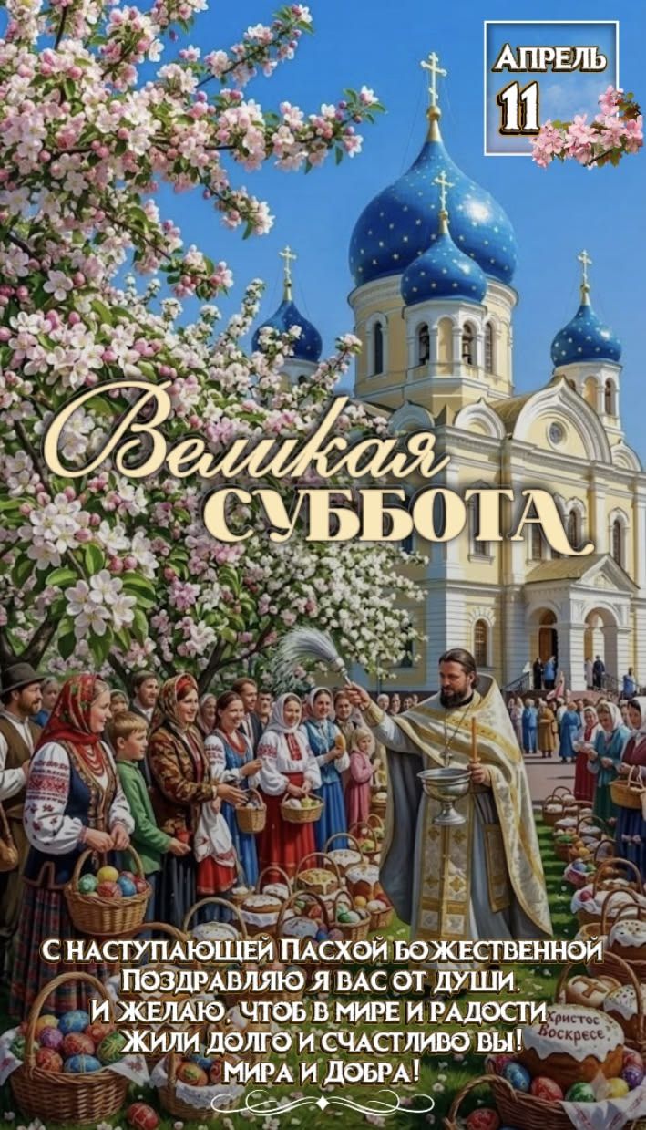 АПРЕЛЬ 11 Великая СУББОТА С НАСТУПАЮЩЕЙ ПАСХОЙ БОЖЕСТВЕННОЙ ПОЗДРАВЛЯЮ Я ВАС ОТ ДУШИ И ЖЕЛАЮ, ЧТОБ В МИРЕ И РАДОСТИ ЖИЛИ ДОЛГО И СЧАСТЛИВО ВЫ! МИРА И ДОБРА! Христос Воскресе