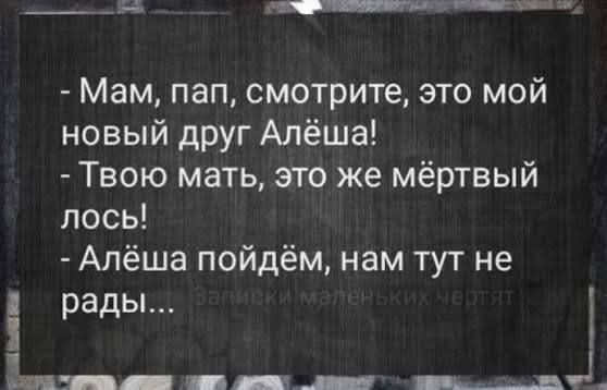 Мам, пап, смотрите, это мой новый друг Алёша! Твою мать, это же мёртвый лось! Алёша пойдём, нам тут не рады...