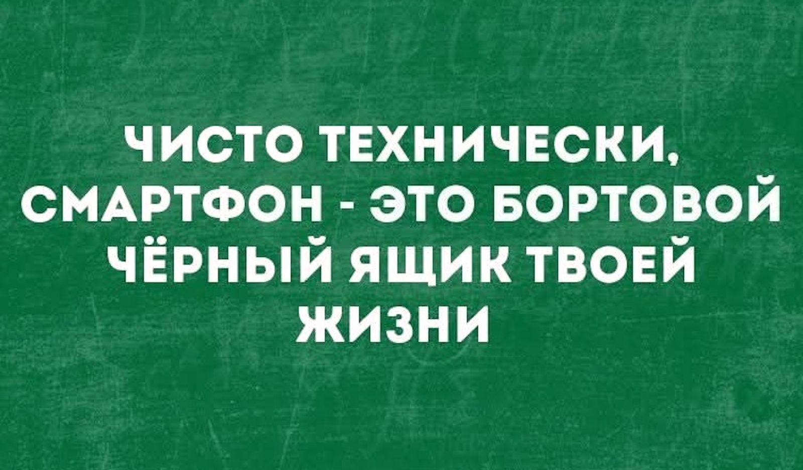 Чисто технически, смартфон - это бортовой чёрный ящик твоей жизни