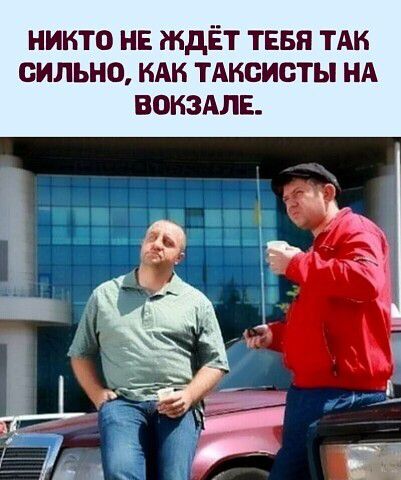 НИКТО НЕ ЖДЁТ ТЕБЯ ТАК СИЛЬНО, КАК ТАКСИСТЫ НА ВОКЗАЛЕ.