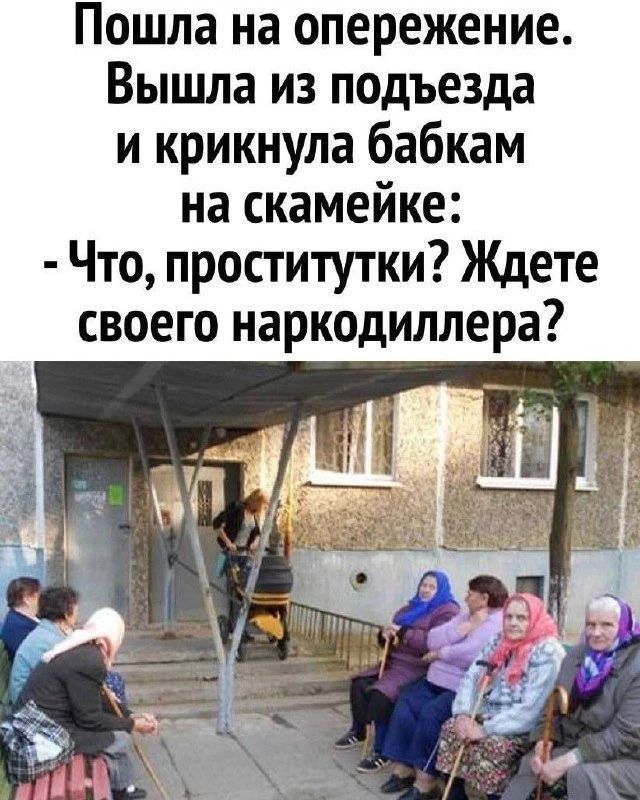 Пошла на опережение. Вышла из подъезда и крикнула бабкам на скамейке: - Что, проститутки? Ждете своего наркодиллера?