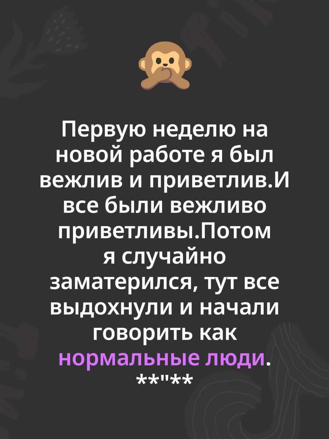 Первую неделю на новой работе я был вежлив и приветлив. И все были вежливо приветливы. Потом я случайно заматерился, тут все выдохнули и начали говорить как нормальные люди. **