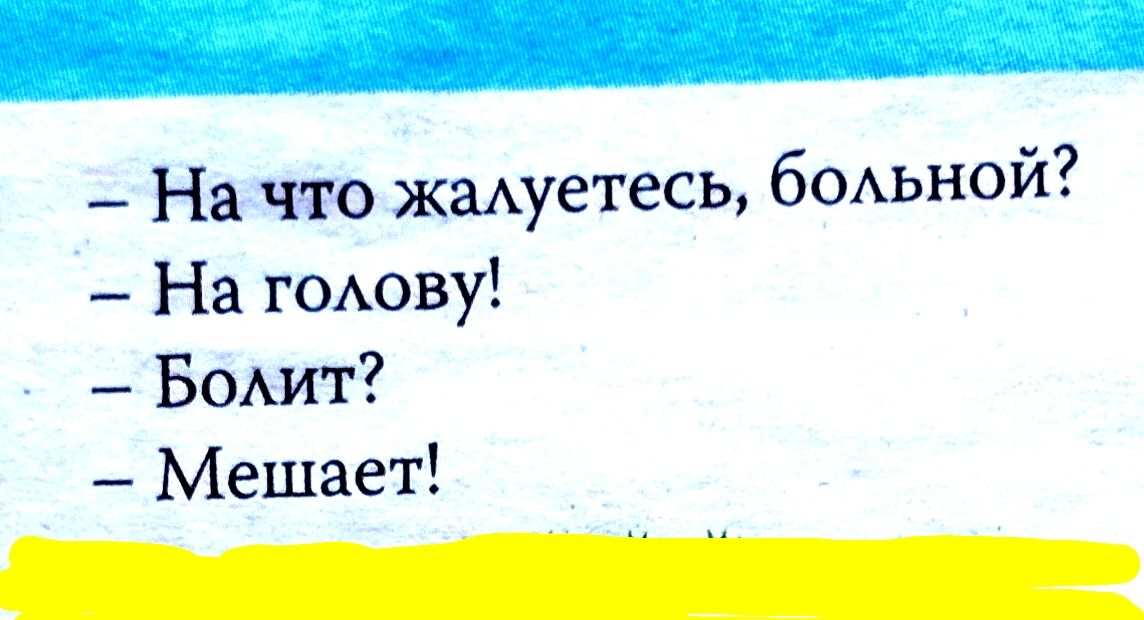 На что жалуетесь, больной? На голову! Болит? Мешает!