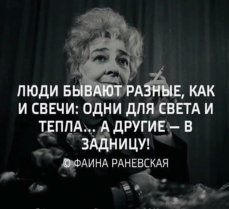 ЛЮДИ БЫВАЮТ РАЗНЫЕ, КАК И СВЕЧИ: ОДНИ ДЛЯ СВЕТА И ТЕПЛА... А ДРУГИЕ — В ЗАДНИЦУ! © ФАИНА РАНЕВСКАЯ