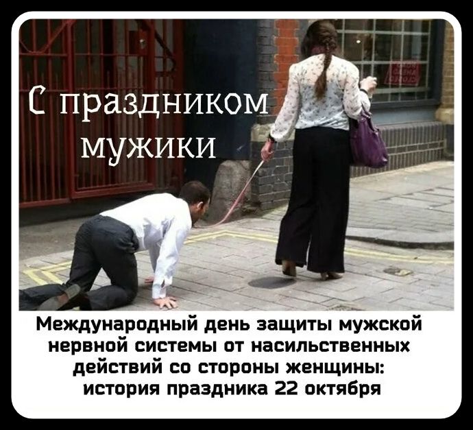 С праздником мужики. Международный день защиты мужской нервной системы от насильственных действий со стороны женщины: история праздника 22 октября