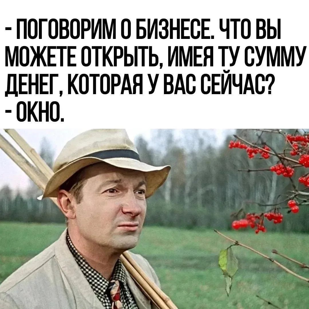 - ПОГОВОРИМ О БИЗНЕСЕ. ЧТО ВЫ МОЖЕТЕ ОТКРЫТЬ, ИМЕЯ ТУ СУММУ ДЕНЕГ, КОТОРАЯ У ВАС СЕЙЧАС?
- ОКНО.