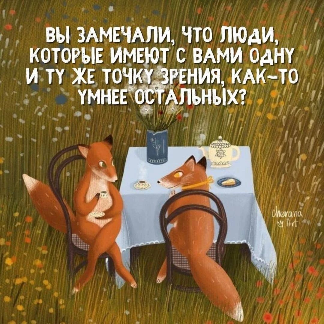 ВЫ ЗАМЕЧАЛИ, ЧТО ЛЮДИ, КОТОРЫЕ ИМЕЮТ С ВАМИ ОДНУ И ТУ ЖЕ ТОЧКУ ЗРЕНИЯ, КАК-ТО УМНЕЕ ОСТАЛЬНЫХ?