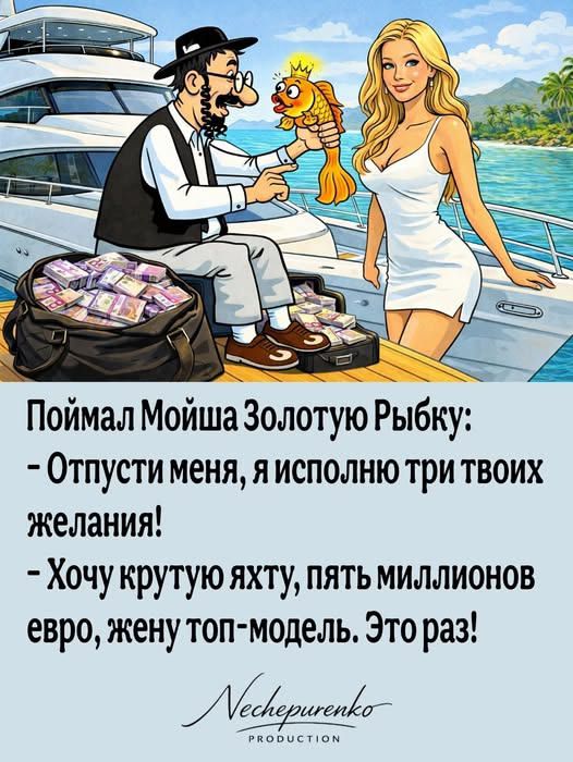 Поймал Мойша Золотую Рыбку: - Отпусти меня, я исполню три твоих желания! - Хочу крутую яхту, пять миллионов евро, жену топ-модель. Это раз!