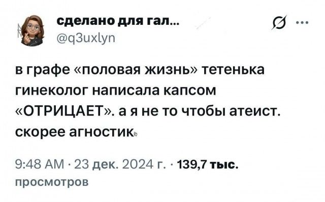 сделано для гал... @q3uxlyn в графе «половая жизнь» тетенька гинеколог написала капсом «ОТРИЦАЕТ». а я не то чтобы атеист. скорее агностик 9:48 AM · 23 дек. 2024 г. · 139,7 тыс. просмотров