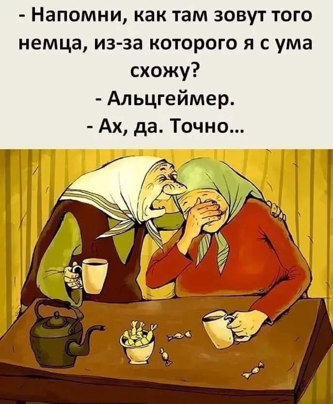 - Напомни, как там зовут того немца, из-за которого я с ума схожу?
- Альцгеймер.
- Ах, да. Точно...